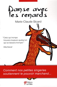 Marie-Claude Sicard - Danse avec les renards - Comment nos petites singeries soutiennent le pouvoir marchand.