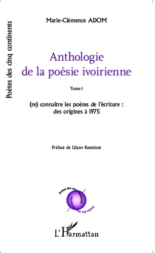 Marie-Clémence Adom - Anthologie de la poésie ivoirienne - Tome 1, (re)connaître les poètes de l'écriture : des origines à 1975.