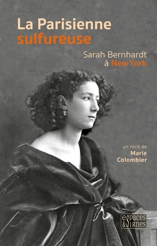 La Parisienne sulfureuse. Sarah Bernhardt à New York