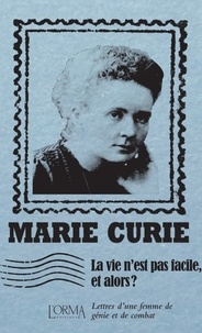 Marie Curie et Massimiliano Borelli - La vie n’est pas facile, et alors ? - Lettres d'une femme de génie et de combat.