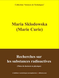 Marie Curie et  L'Edition Numérique Européenne - Recherches sur les substances radioactives - Thèse de doctorat en physique.