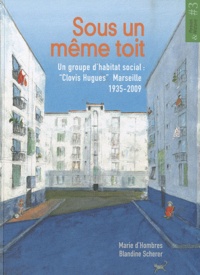 Marie d' Hombres et Blandine Scherer - Sous un même toit - Un groupe d'habitat social : "Clovis Hugues", Marseille, 1935-2009.