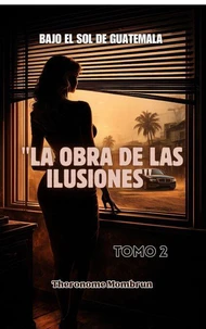 BAJO EL SOL DE GUATEMALA Tomo 2: LA OBRA DE LAS ILUSIONES