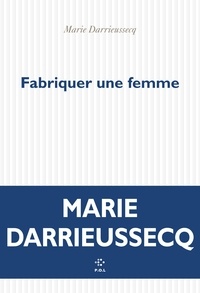 Marie Darrieussecq - Fabriquer une femme.
