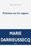 Marie Darrieussecq - Précisions sur les vagues.