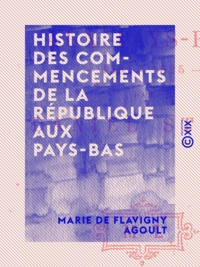 Marie de Flavigny Agoult - Histoire des commencements de la République aux Pays-Bas - 1581-1625.
