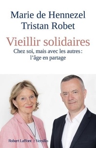 Marie de Hennezel et Tristan Robet - Vieillir solidaires - Chez soi, mais avec les autres : l'âge en partage.