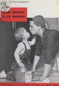 Marie de Taillandier et Georgette Bern - Mon enfant à la maison - Pour les moins de 6 ans, conseils pratiques aux jeunes mamans.