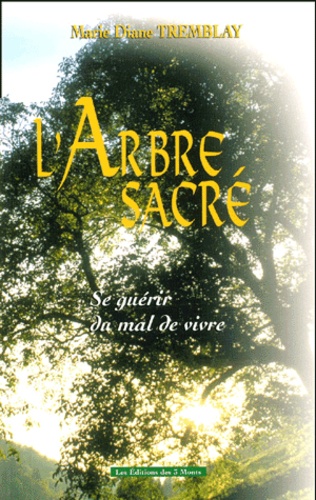 Marie-Diane Tremblay - L'Arbre Sacre. Se Guerir Du Mal De Vivre.