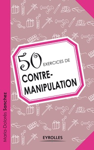 Marie-Dolorès Sanchez - 50 exercices de contre-manipulation.