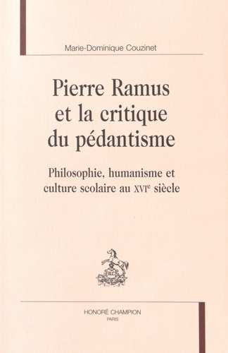 Marie-Dominique Couzinet - Pierre Ramus et la critique du pédantisme - Philosophie, humanisme et culture scolaire au XVIe siècle.