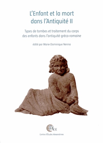 Marie-Dominique Nenna - L'Enfant et la mort dans l'Antiquité - Volume 2, Types de tombes et traitement du corps des enfants dans l'antiquité gréco-romaine.