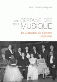 Marie Duchêne-Thégarid - Une certaine idée de la musique - Le concours de Genève (1939-2014).