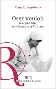 Marie Dufon-Roche - Oser vouloir - Georgina Bazé, une femme dans l'Histoire.