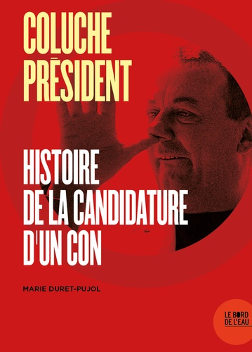 Marie Duret-Pujol - Coluche président - Histoire de la candidature d'un con.