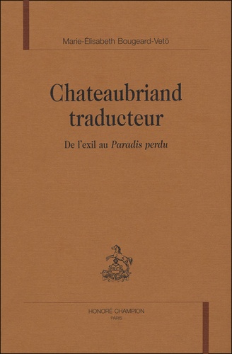 Marie-Elisabeth Bougeard-Vetö - Chateaubriand traducteur - De l'exil au Paradis perdu.