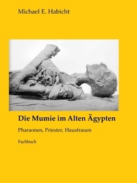 Marie Elisabeth Habicht et Michael E. Habicht - Die Mumie im Alten Ägypten - Pharaonen, Priester, Hausfrauen.