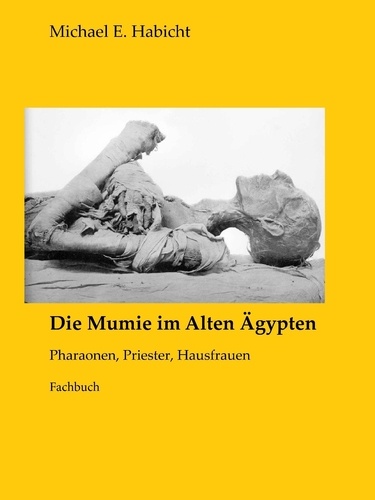 Die Mumie im Alten Ägypten. Pharaonen, Priester, Hausfrauen