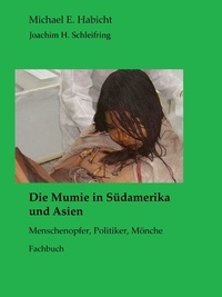 Marie Elisabeth Habicht et Michael E. Habicht - Die Mumie in Südamerika und Asien - Menschenopfer, Politiker, Mönche.