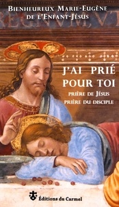  Marie-Eugène de l'Enfant-Jésus - J'ai prié pour toi - Prière de Jésus, prière du disciple.
