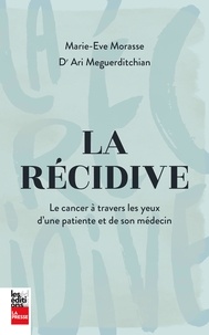 Marie-Eve Morasse et Ari Meguerditchian - La récidive - Le cancer à travers les yeux d'une patiente et de son médecin.