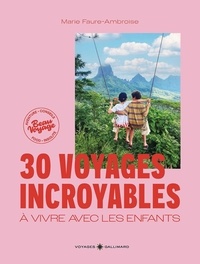 Marie Faure-Ambroise - 30 voyages incroyables à vivre avec les enfants - Des expériences hors des sentiers battus en France et dans le monde.