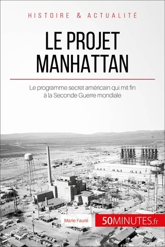 Le projet Manhattan. Le programme secret américain qui mit fin à la Seconde Guerre mondiale