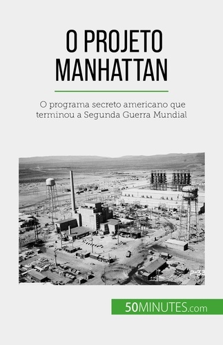 O Projeto Manhattan. O programa secreto americano que terminou a Segunda Guerra Mundial