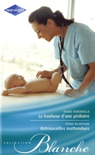 Marie Ferrarella et Fiona McArthur - Le bonheur d'une pédiatre ; Retrouvailles inattendues.