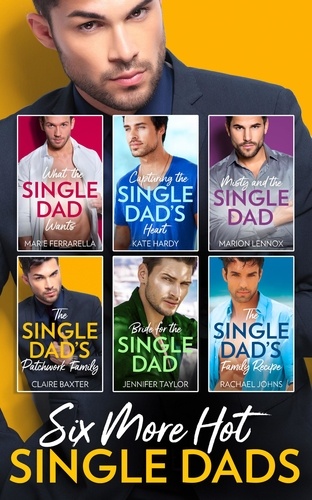 Marie Ferrarella et Kate Hardy - Six More Hot Single Dads! - What the Single Dad Wants… / Capturing the Single Dad's Heart / Misty and the Single Dad / The Single Dad's Patchwork Family / Bride for the Single Dad / The Single Dad's Family Recipe.