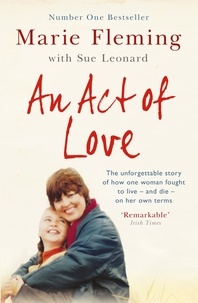 Marie Fleming - An Act of Love - One Woman's Remarkable Life Story and Her Fight for the Right to Die with Dignity.