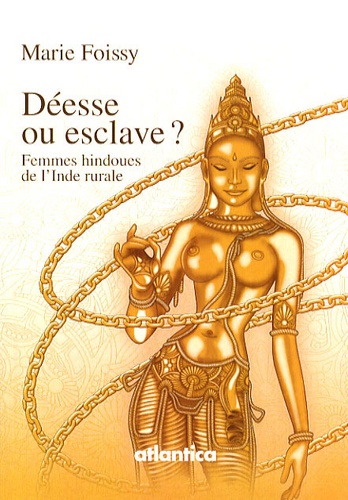 Marie Foissy - Déesse ou esclave ? - Femmes hindoues de l'Inde rurale.