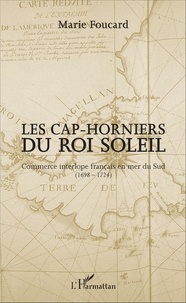 Marie Foucard - Les Cap-horniers du Roi Soleil - Commerce interlope français en mer du Sud (1698-1724).