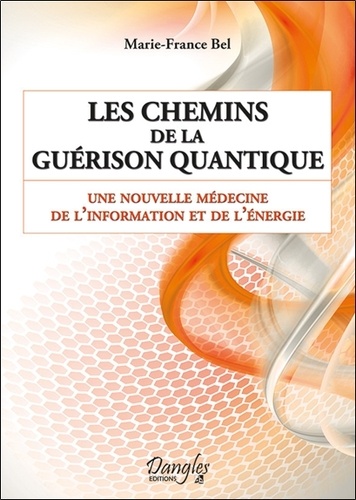 Marie-France Bel - Les Chemins de la Guérison quantique - Une nouvelle médecine de l'information et de l'énergie.