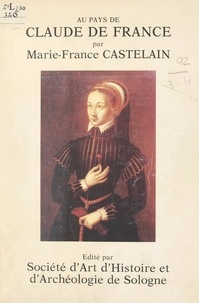 Marie-France Castelain et Janine Mabilleau - Au pays de Claude de France - Sous le signe du cygne.