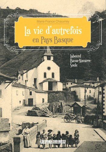 Marie-France Chauvirey - La vie d'autrefois en Pays Basque - Labourd, Basse-Navarre, Soule.