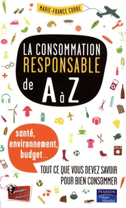 Marie-France Corre - La consommation responsable de A à Z - Santé, environnement, budget : tout ce que vous devez savoir pour bien consommer.