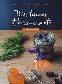 Marie-France Farré et Noëlie Cotteaux - Thés, tisanes et boissons santé - A faire soi-même, pour offrir ou se faire plaisir.