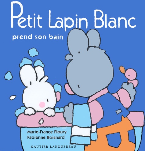 Marie-France Floury et Fabienne Boisnard - Petit Lapin Blanc  : Petit Lapin Blanc prend son bain.