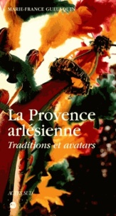 Marie-France Gueusquin - La provence arlésienne, traditions et avatars.