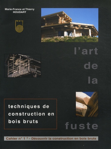 Marie-France Houdart et Thierry Houdart - L'art de la fuste - Tome 1, Découvrir la construction en bois bruts.