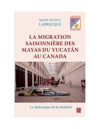 Marie-France Labrecque - Migration saisonnière des Mayas du Yucatan au Canada La.
