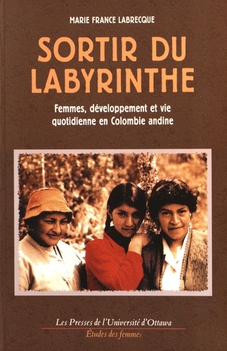 Marie-France Labrecque - Sortir du labyrinthe - Femmes, développement et vie quotidienne en Colombie andine.