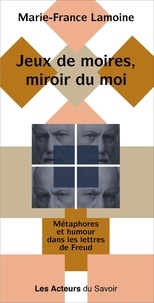 Marie-France Lamoine - Jeux de moires miroir du moi - Métaphores et humour dans les lettres de Freud.