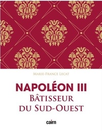 Marie-France Lecat - Napoléon III - Bâtisseur du Sud-Ouest.