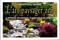 Marie-France Mainil - L'art paysager Zen - L'alchimie du minéral, La puissance du végétal.