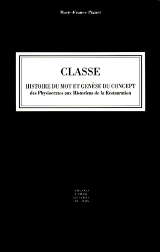 Marie-France Piguet - Classe. Histoire Du Mot Et Genese Du Concept, Des Physiocrates Aux Historiens De La Restauration.