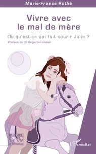 Marie-France Rothé - Vivre avec le mal de mère - Ou qu'est ce qui fait courir Julie ?.