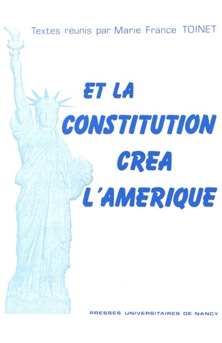 Marie-France Toinet - Et la Constitution créa l'Amérique - Actes du colloque organisé au Palais du Luxembourg à l'occasion du bicentenaire de la Constitution des Etats-Unis, les 9 et 10 janvier 1987.