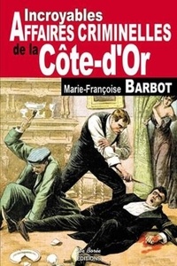 Marie-Françoise Barbot - Incroyables affaires criminelles de la Côte-d'Or.